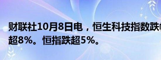 财联社10月8日电，恒生科技指数跌幅扩大至超8%。恒指跌超5%。