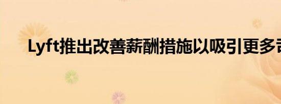 Lyft推出改善薪酬措施以吸引更多司机