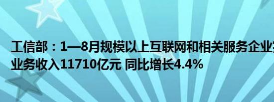 工信部：1—8月规模以上互联网和相关服务企业完成互联网业务收入11710亿元 同比增长4.4%