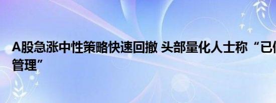 A股急涨中性策略快速回撤 头部量化人士称“已做好保证金管理”