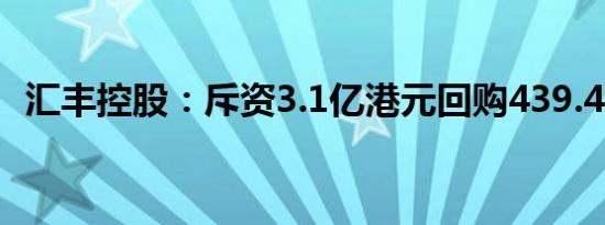 汇丰控股：斥资3.1亿港元回购439.44万股