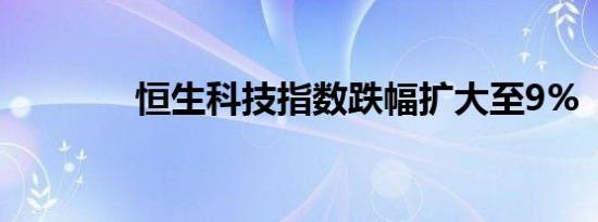 恒生科技指数跌幅扩大至9%