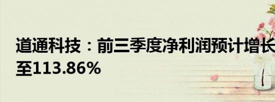 道通科技：前三季度净利润预计增长95.10%至113.86%