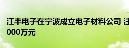 江丰电子在宁波成立电子材料公司 注册资本5000万元