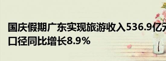 国庆假期广东实现旅游收入536.9亿元 按可比口径同比增长8.9%