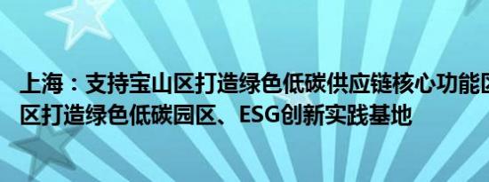 上海：支持宝山区打造绿色低碳供应链核心功能区 支持金山区打造绿色低碳园区、ESG创新实践基地