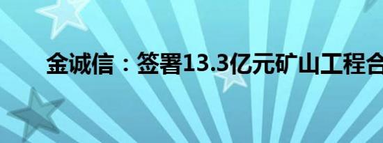 金诚信：签署13.3亿元矿山工程合同