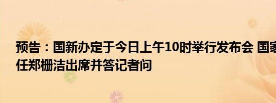 预告：国新办定于今日上午10时举行发布会 国家发改委主任郑栅洁出席并答记者问