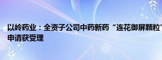 以岭药业：全资子公司中药新药“连花御屏颗粒”临床试验申请获受理