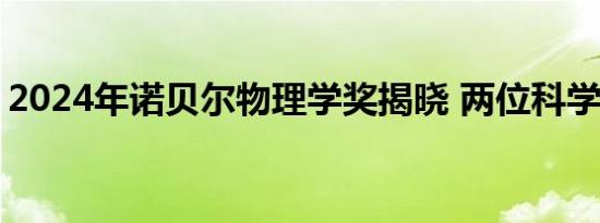 2024年诺贝尔物理学奖揭晓 两位科学家获奖