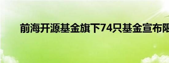 前海开源基金旗下74只基金宣布限购