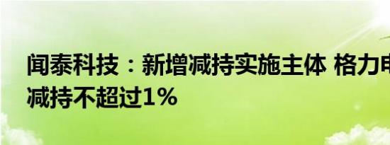 闻泰科技：新增减持实施主体 格力电器计划减持不超过1%