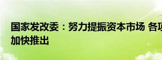 国家发改委：努力提振资本市场 各项政策正加快推出