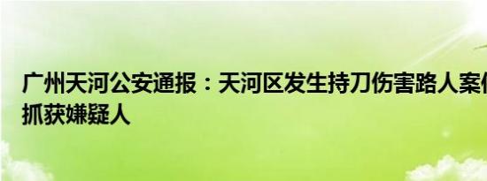 广州天河公安通报：天河区发生持刀伤害路人案件，已迅速抓获嫌疑人