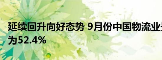 延续回升向好态势 9月份中国物流业景气指数为52.4%