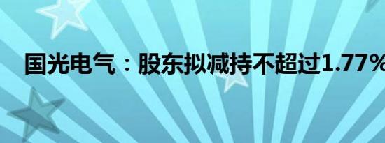 国光电气：股东拟减持不超过1.77%股份