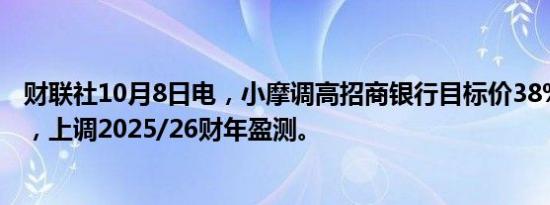 财联社10月8日电，小摩调高招商银行目标价38%至58港元，上调2025/26财年盈测。