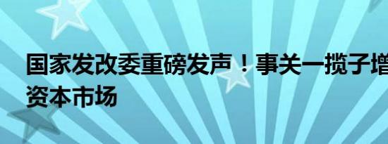 国家发改委重磅发声！事关一揽子增量政策、资本市场