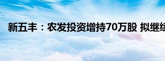 新五丰：农发投资增持70万股 拟继续增持