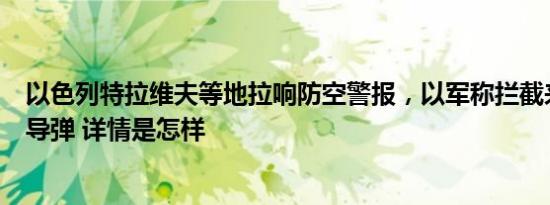 以色列特拉维夫等地拉响防空警报，以军称拦截来自也门的导弹 详情是怎样