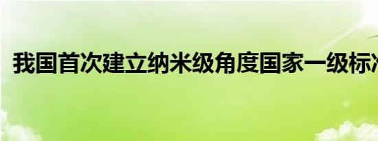 我国首次建立纳米级角度国家一级标准物质