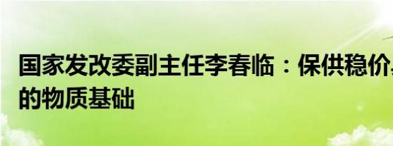 国家发改委副主任李春临：保供稳价具备坚实的物质基础