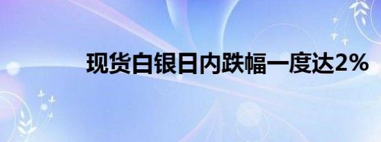 现货白银日内跌幅一度达2%