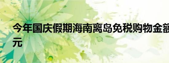 今年国庆假期海南离岛免税购物金额7.85亿元