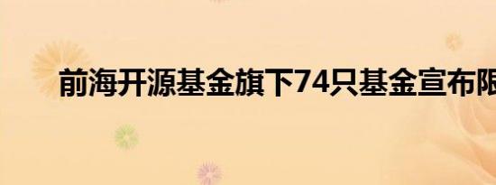 前海开源基金旗下74只基金宣布限购