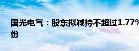 国光电气：股东拟减持不超过1.77%公司股份