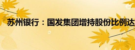 苏州银行：国发集团增持股份比例达0.4%