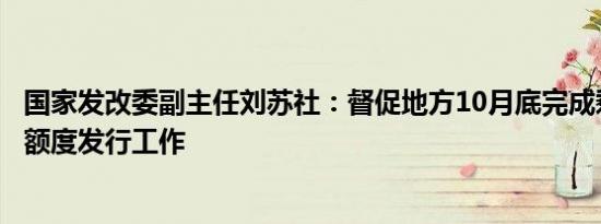 国家发改委副主任刘苏社：督促地方10月底完成剩余专项债额度发行工作