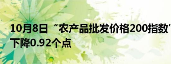10月8日“农产品批发价格200指数”比节前下降0.92个点