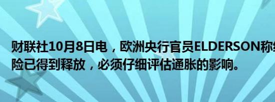 财联社10月8日电，欧洲央行官员ELDERSON称经济增长风险已得到释放，必须仔细评估通胀的影响。