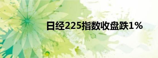 日经225指数收盘跌1%