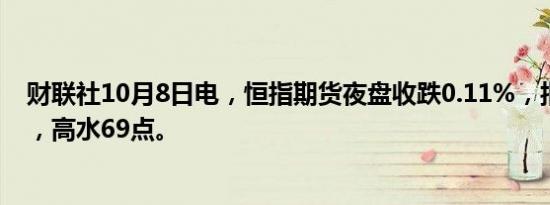 财联社10月8日电，恒指期货夜盘收跌0.11%，报23169点，高水69点。