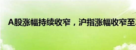 A股涨幅持续收窄，沪指涨幅收窄至2.5%