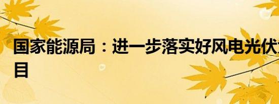 国家能源局：进一步落实好风电光伏大基地项目