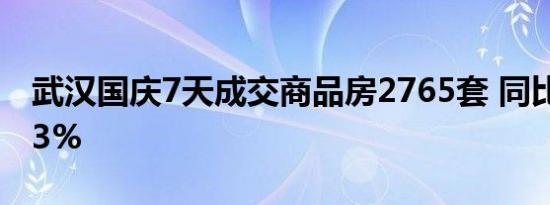 武汉国庆7天成交商品房2765套 同比增长113%