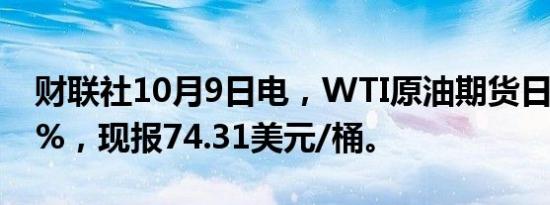 财联社10月9日电，WTI原油期货日内涨超1%，现报74.31美元/桶。