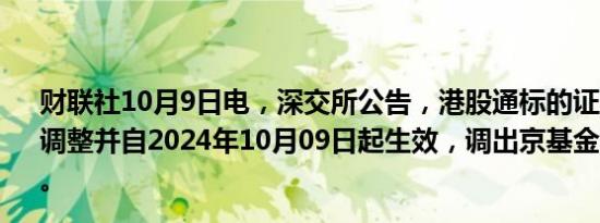 财联社10月9日电，深交所公告，港股通标的证券名单发生调整并自2024年10月09日起生效，调出京基金融国际（旧）。