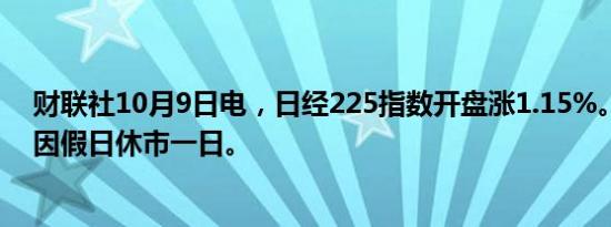 财联社10月9日电，日经225指数开盘涨1.15%。韩国股市因假日休市一日。