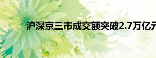 沪深京三市成交额突破2.7万亿元