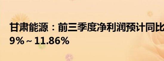 甘肃能源：前三季度净利润预计同比增长6.49%～11.86%