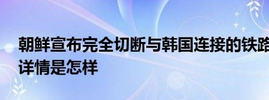 朝鲜宣布完全切断与韩国连接的铁路与公路 详情是怎样