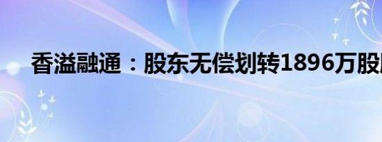 香溢融通：股东无偿划转1896万股股份