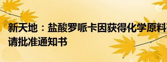 新天地：盐酸罗哌卡因获得化学原料药上市申请批准通知书