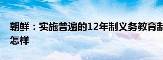 朝鲜：实施普遍的12年制义务教育制 详情是怎样