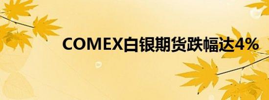 COMEX白银期货跌幅达4%