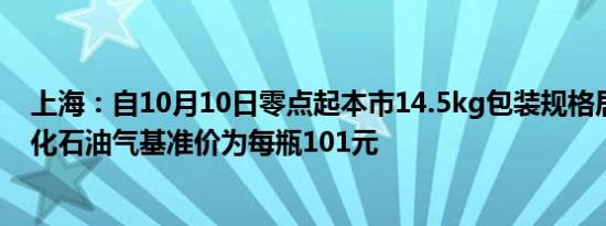 上海：自10月10日零点起本市14.5kg包装规格居民瓶装液化石油气基准价为每瓶101元